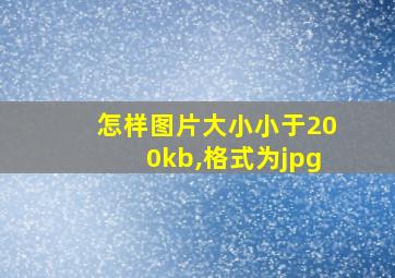 怎样图片大小小于200kb,格式为jpg