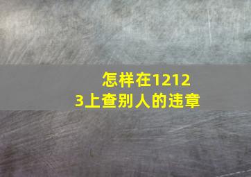 怎样在12123上查别人的违章