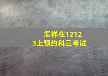 怎样在12123上预约科三考试