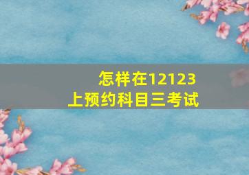 怎样在12123上预约科目三考试