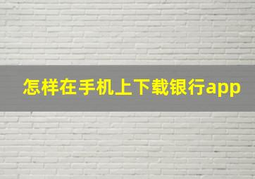 怎样在手机上下载银行app