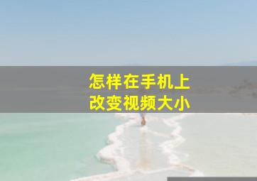 怎样在手机上改变视频大小