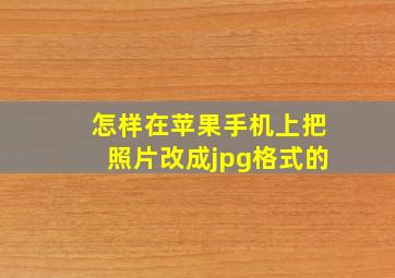 怎样在苹果手机上把照片改成jpg格式的