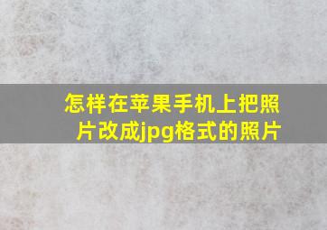 怎样在苹果手机上把照片改成jpg格式的照片