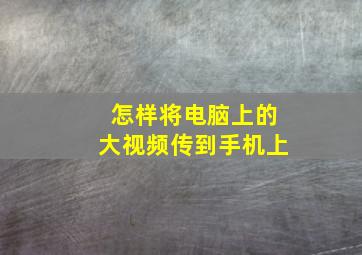 怎样将电脑上的大视频传到手机上