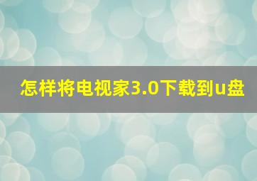 怎样将电视家3.0下载到u盘