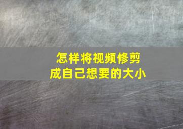 怎样将视频修剪成自己想要的大小