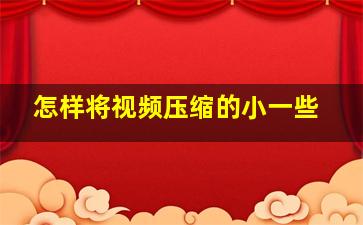 怎样将视频压缩的小一些