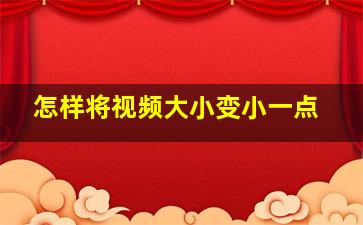 怎样将视频大小变小一点