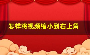 怎样将视频缩小到右上角