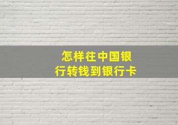 怎样往中国银行转钱到银行卡