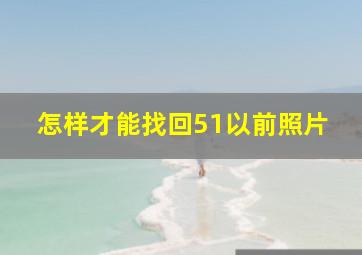 怎样才能找回51以前照片