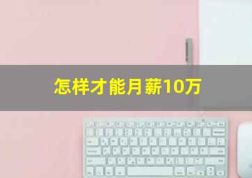 怎样才能月薪10万