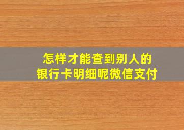 怎样才能查到别人的银行卡明细呢微信支付