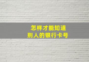 怎样才能知道别人的银行卡号