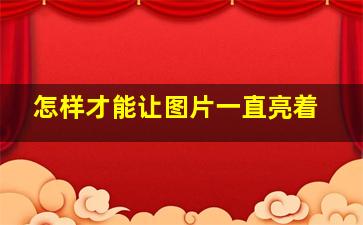 怎样才能让图片一直亮着