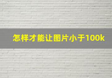 怎样才能让图片小于100k