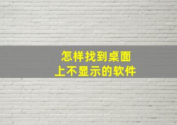 怎样找到桌面上不显示的软件