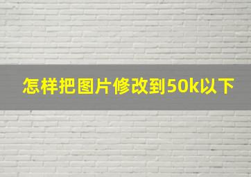 怎样把图片修改到50k以下