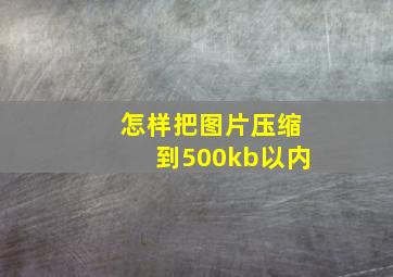 怎样把图片压缩到500kb以内