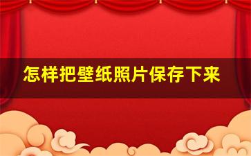 怎样把壁纸照片保存下来