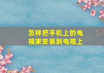 怎样把手机上的电视家安装到电视上