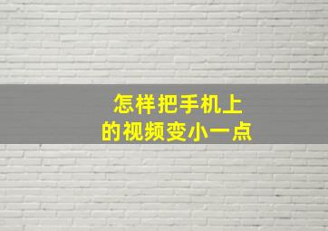 怎样把手机上的视频变小一点