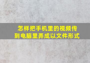 怎样把手机里的视频传到电脑里弄成以文件形式