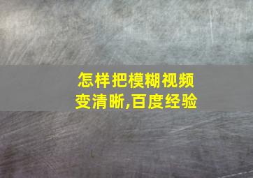 怎样把模糊视频变清晰,百度经验