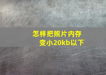 怎样把照片内存变小20kb以下