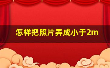 怎样把照片弄成小于2m