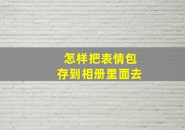 怎样把表情包存到相册里面去