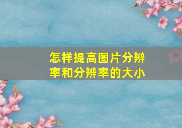 怎样提高图片分辨率和分辨率的大小