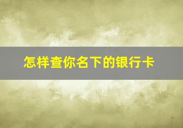 怎样查你名下的银行卡