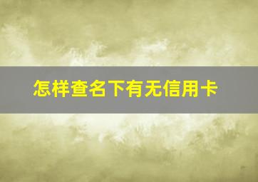 怎样查名下有无信用卡