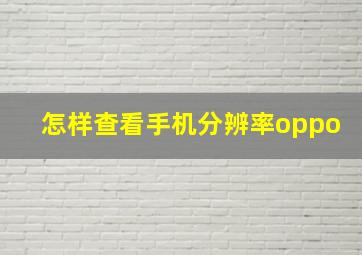 怎样查看手机分辨率oppo