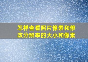 怎样查看照片像素和修改分辨率的大小和像素