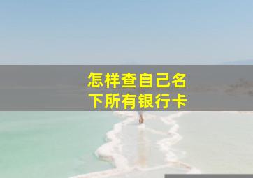 怎样查自己名下所有银行卡