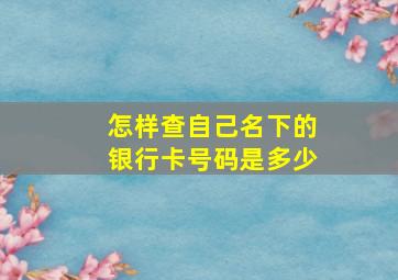 怎样查自己名下的银行卡号码是多少