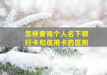 怎样查询个人名下银行卡和信用卡的区别