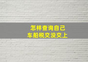 怎样查询自己车船税交没交上