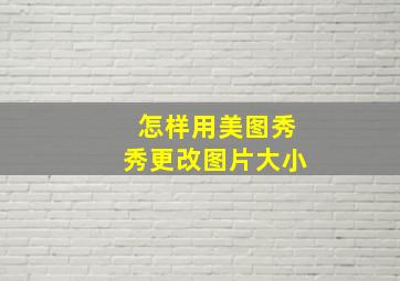 怎样用美图秀秀更改图片大小