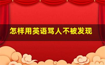 怎样用英语骂人不被发现