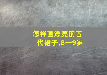 怎样画漂亮的古代裙子,8一9岁