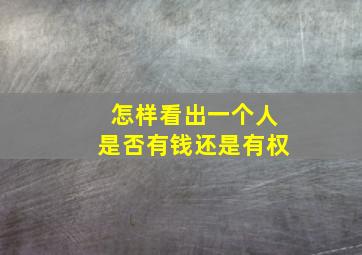 怎样看出一个人是否有钱还是有权