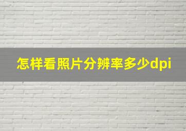 怎样看照片分辨率多少dpi