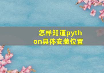 怎样知道python具体安装位置