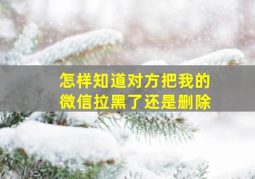 怎样知道对方把我的微信拉黑了还是删除