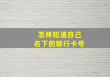 怎样知道自己名下的银行卡号