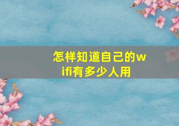 怎样知道自己的wifi有多少人用